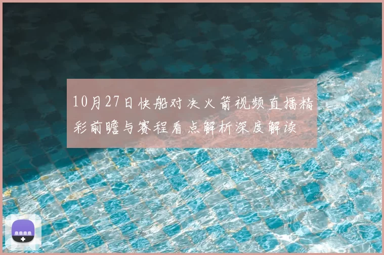10月27日快船对决火箭视频直播精彩前瞻与赛程看点解析深度解读