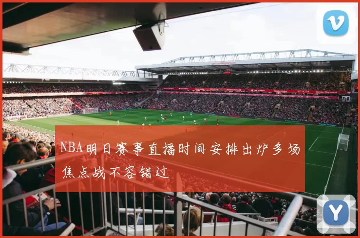 NBA明日赛事直播时间安排出炉多场焦点战不容错过