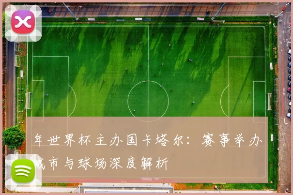 年世界杯主办国卡塔尔：赛事举办城市与球场深度解析
