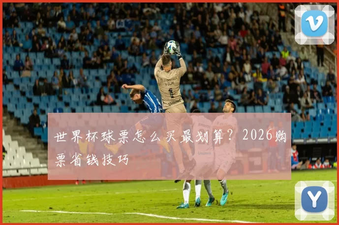 世界杯球票怎么买最划算？2026购票省钱技巧