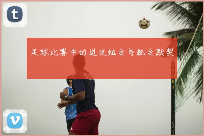 足球比赛中的进攻组合与配合默契