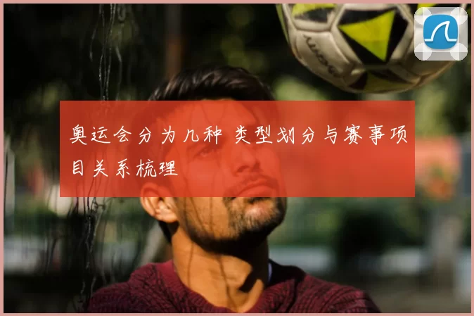 奥运会分为几种 类型划分与赛事项目关系梳理