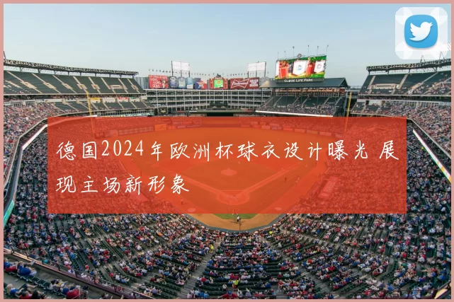 德国2024年欧洲杯球衣设计曝光 展现主场新形象