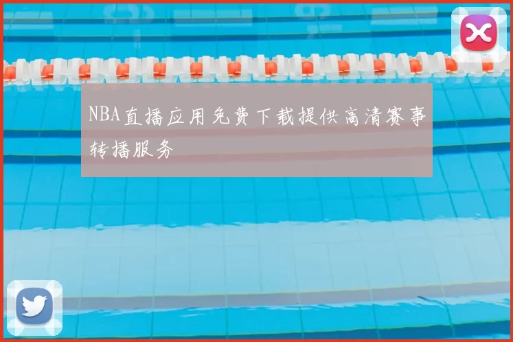 NBA直播应用免费下载提供高清赛事转播服务