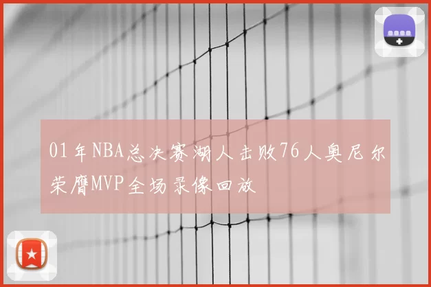 01年NBA总决赛湖人击败76人奥尼尔荣膺MVP全场录像回放