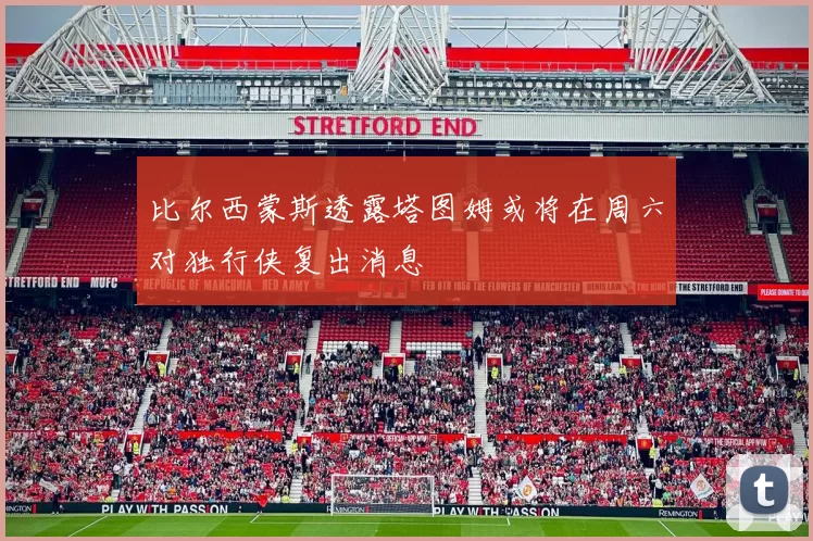 比尔西蒙斯透露塔图姆或将在周六对独行侠复出消息