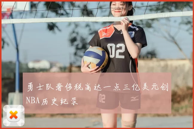 勇士队奢侈税高达一点三亿美元创NBA历史纪录