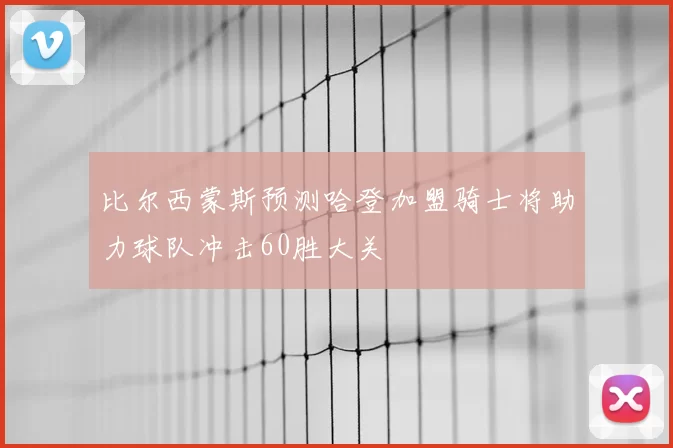 比尔西蒙斯预测哈登加盟骑士将助力球队冲击60胜大关