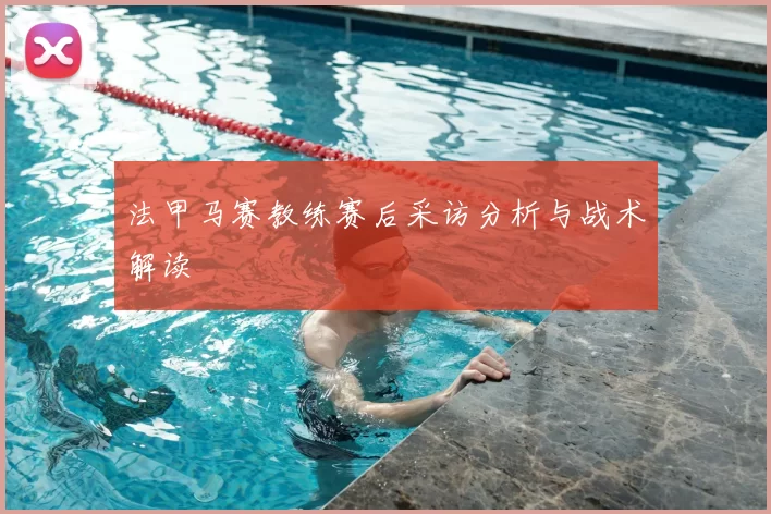 法甲马赛教练赛后采访分析与战术解读