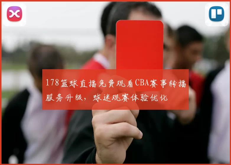 178篮球直播免费观看CBA赛事转播服务升级，球迷观赛体验优化