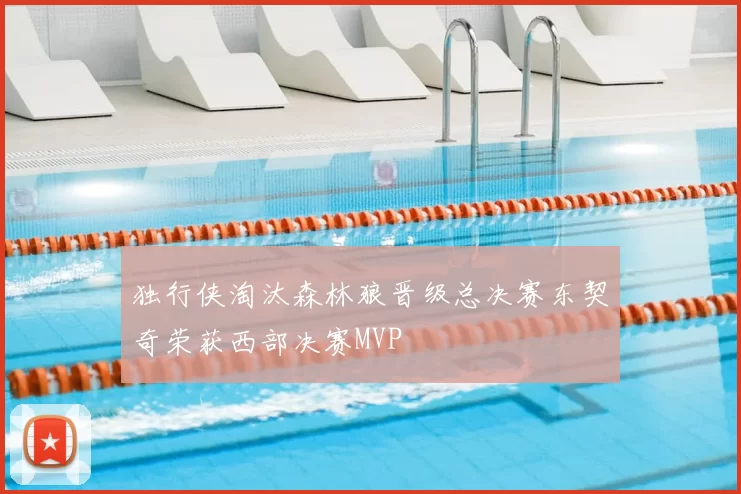 独行侠淘汰森林狼晋级总决赛东契奇荣获西部决赛MVP