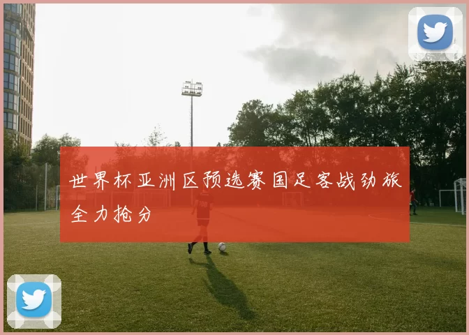 世界杯亚洲区预选赛国足客战劲旅全力抢分