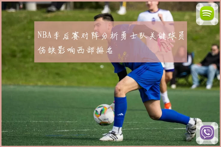 NBA季后赛对阵分析勇士队关键球员伤缺影响西部排名