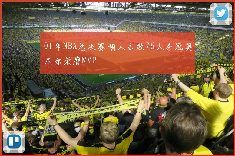 01年NBA总决赛湖人击败76人夺冠奥尼尔荣膺MVP