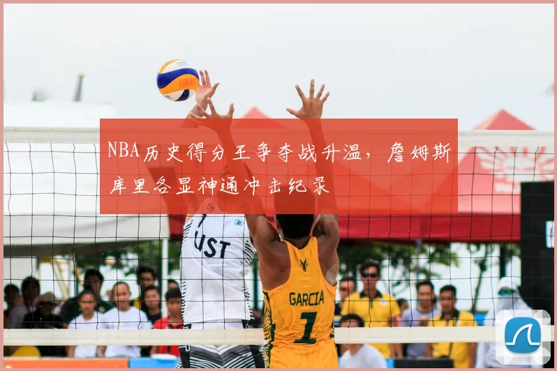 NBA历史得分王争夺战升温,詹姆斯库里各显神通冲击纪录