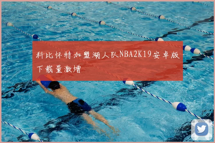 科比怀特加盟湖人队NBA2K19安卓版下载量激增