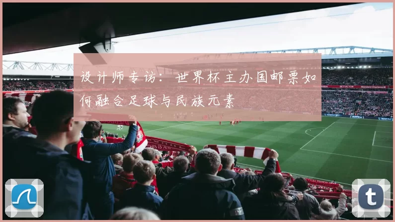 设计师专访:世界杯主办国邮票如何融合足球与民族元素