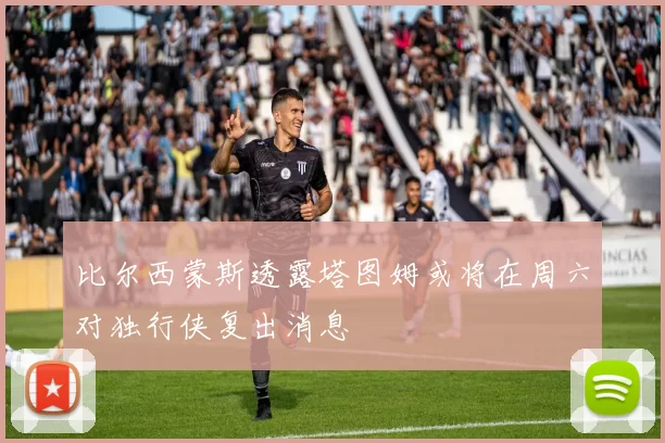 比尔西蒙斯透露塔图姆或将在周六对独行侠复出消息
