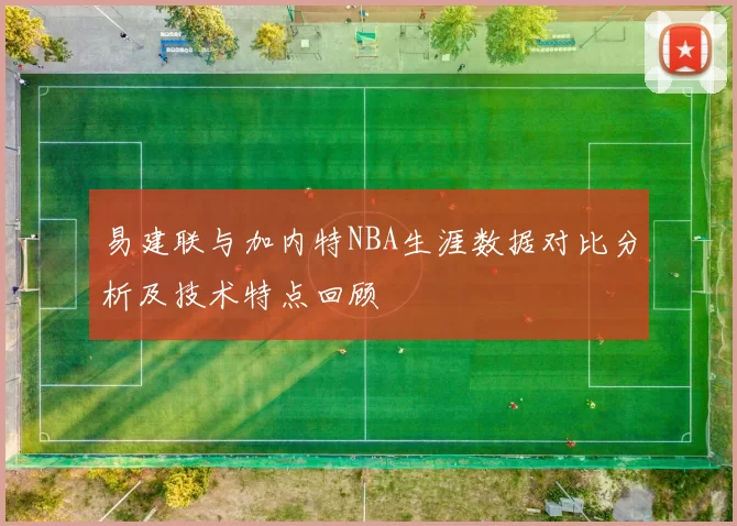 易建联与加内特NBA生涯数据对比分析及技术特点回顾