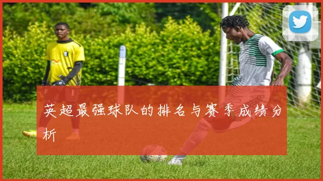 英超最强球队的排名与赛季成绩分析