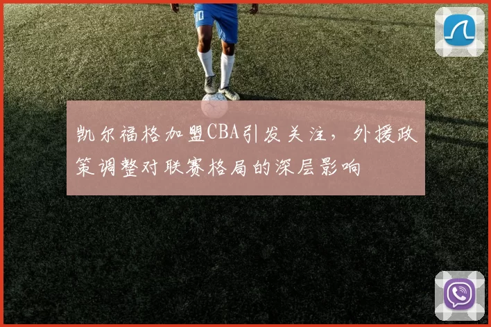 凯尔福格加盟CBA引发关注，外援政策调整对联赛格局的深层影响