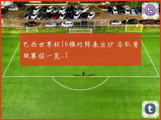 巴西世界杯16强对阵表出炉 各队晋级赛程一览_1