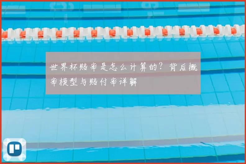世界杯赔率是怎么计算的?背后概率模型与赔付率详解