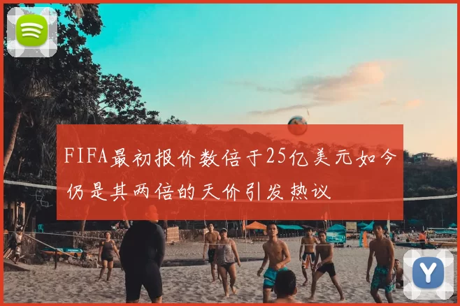 FIFA最初报价数倍于25亿美元如今仍是其两倍的天价引发热议
