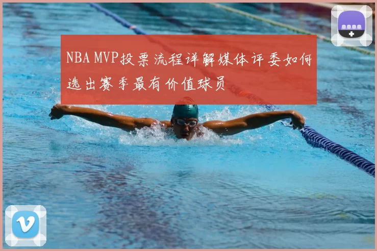 NBA MVP投票流程详解媒体评委如何选出赛季最有价值球员