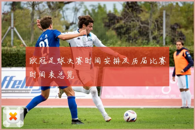 欧冠足球决赛时间安排及历届比赛时间表总览