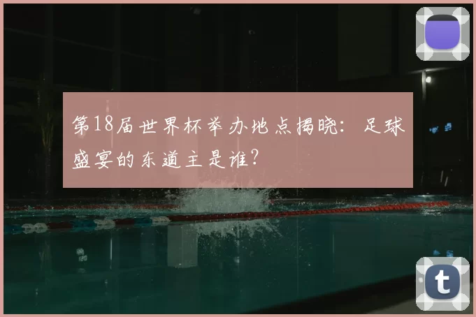 第18届世界杯举办地点揭晓:足球盛宴的东道主是谁?