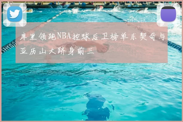 库里领跑NBA控球后卫榜单东契奇与亚历山大跻身前三