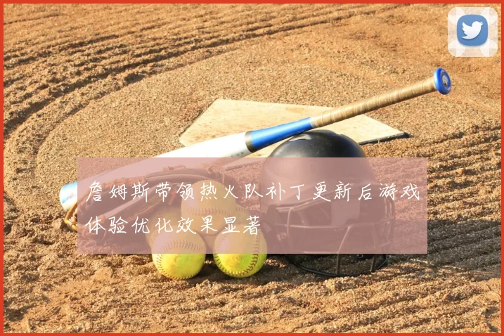 詹姆斯带领热火队补丁更新后游戏体验优化效果显著