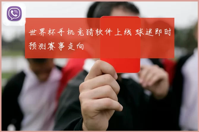 世界杯手机竞猜软件上线 球迷即时预测赛事走向