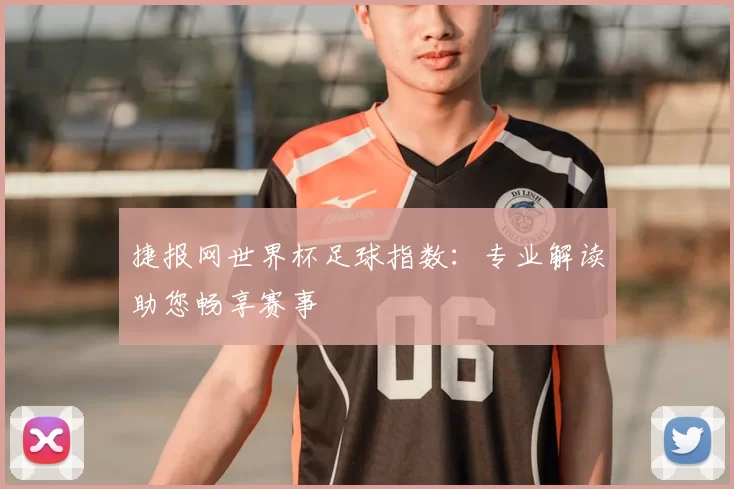 捷报网世界杯足球指数：专业解读助您畅享赛事