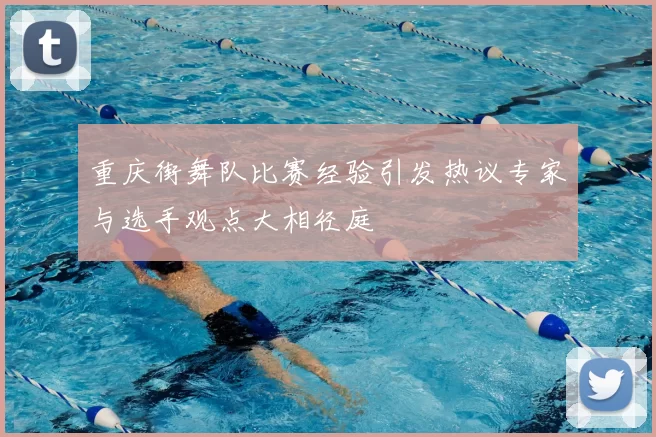 重庆街舞队比赛经验引发热议专家与选手观点大相径庭