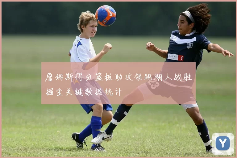 詹姆斯得分篮板助攻领跑湖人战胜掘金关键数据统计