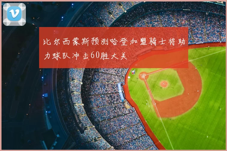 比尔西蒙斯预测哈登加盟骑士将助力球队冲击60胜大关