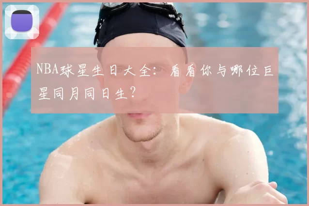 NBA球星生日大全：看看你与哪位巨星同月同日生？