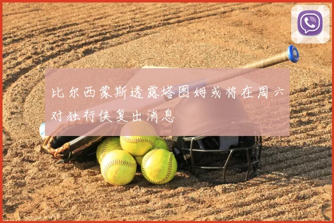 比尔西蒙斯透露塔图姆或将在周六对独行侠复出消息