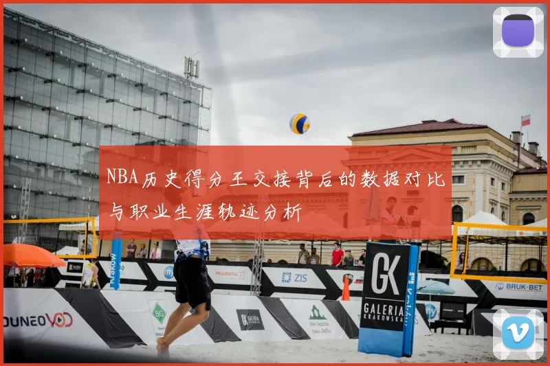 NBA历史得分王交接背后的数据对比与职业生涯轨迹分析