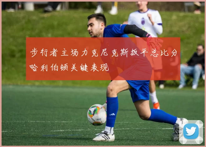步行者主场力克尼克斯扳平总比分哈利伯顿关键表现