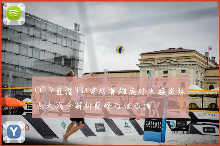 CCTV直播NBA常规赛雄鹿对决猛龙焦点大战全解析巅峰对话碰撞
