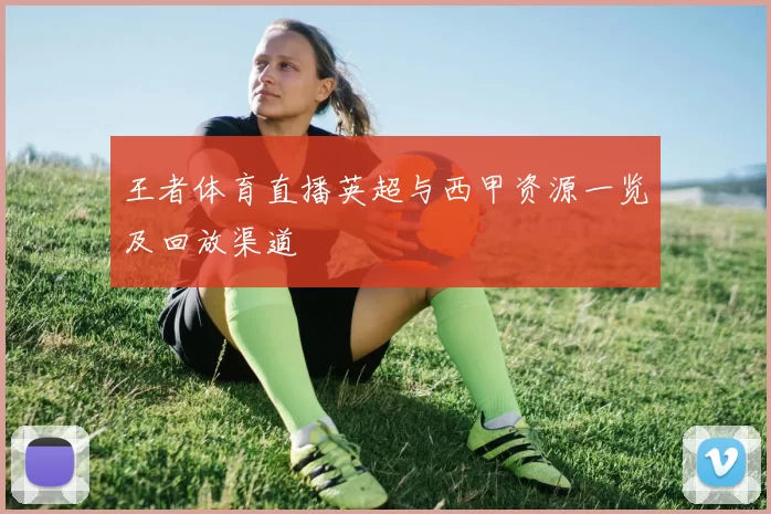 王者体育直播英超与西甲资源一览及回放渠道