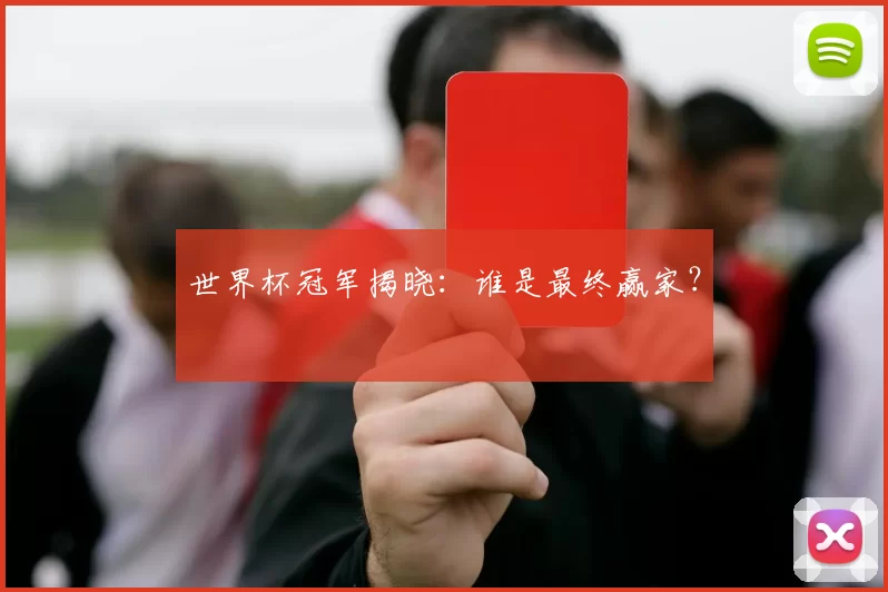 世界杯冠军揭晓：谁是最终赢家？