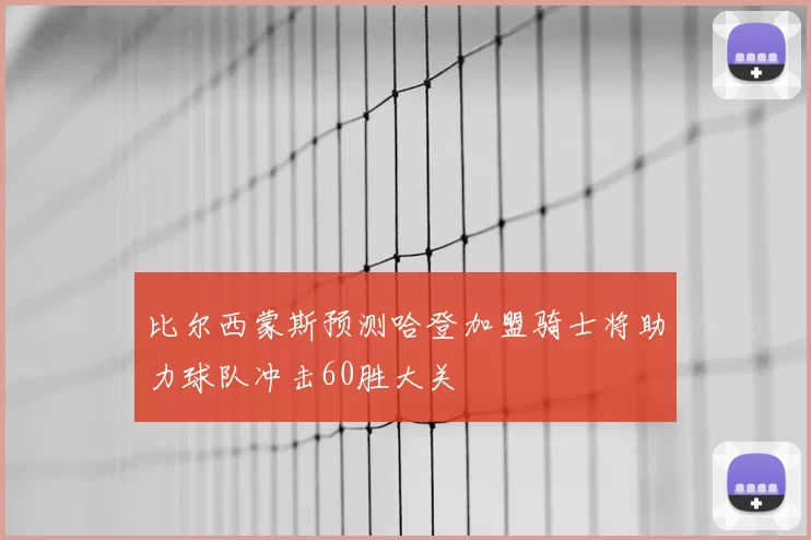 比尔西蒙斯预测哈登加盟骑士将助力球队冲击60胜大关