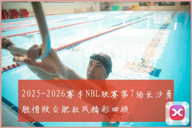 2025-2026赛季NBL联赛第7场长沙勇胜惜败合肥狂风精彩回顾