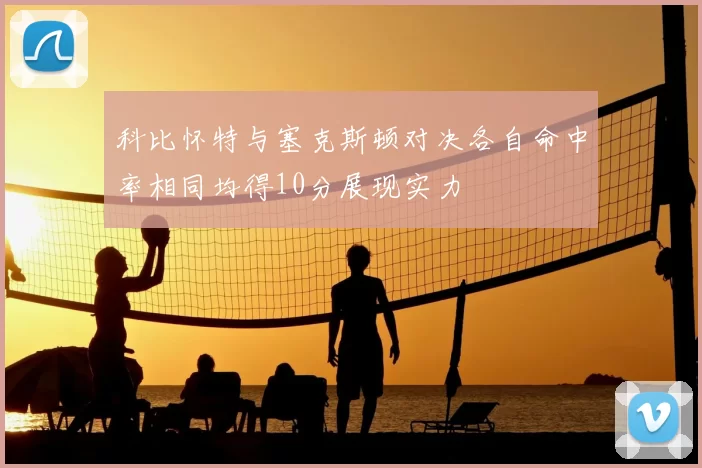 科比怀特与塞克斯顿对决各自命中率相同均得10分展现实力