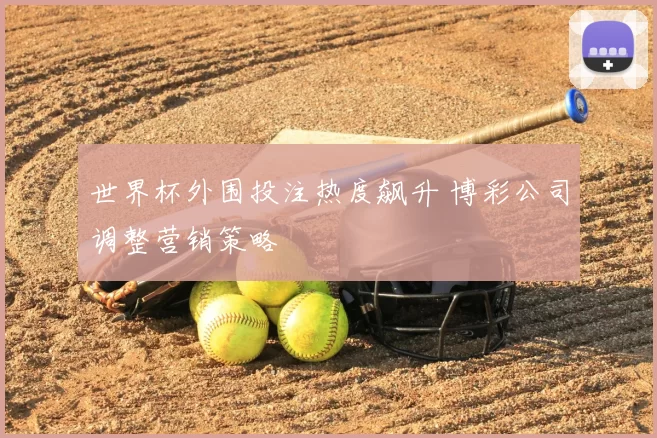 世界杯外围投注热度飙升 博彩公司调整营销策略