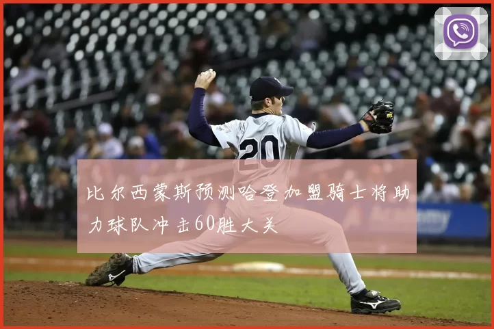 比尔西蒙斯预测哈登加盟骑士将助力球队冲击60胜大关